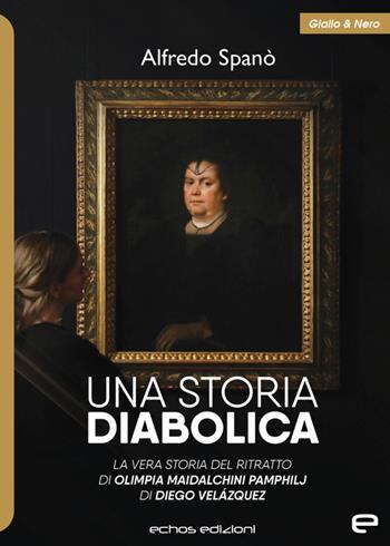 Una storia diabolica. La vera storia del ritratto di Olimpia Maidalchini Pamphilj di Diego Veláquez - Alfredo Spanò - Libro Echos Edizioni 2023, Giallo & nero | Libraccio.it