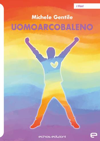 Uomoarcobaleno - Michele Gentile - Libro Echos Edizioni 2023, I fiori | Libraccio.it