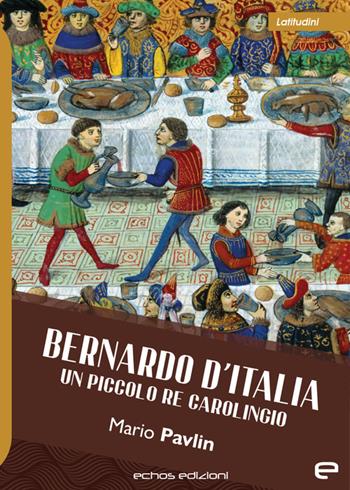 Bernardo d'Italia. Un piccolo re carolingio - Mario Pavlin - Libro Echos Edizioni 2023, Latitudini | Libraccio.it