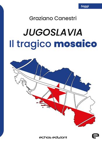 Jugoslavia. Il tragico mosaico - Graziano Canestri - Libro Echos Edizioni 2023, Saggi | Libraccio.it