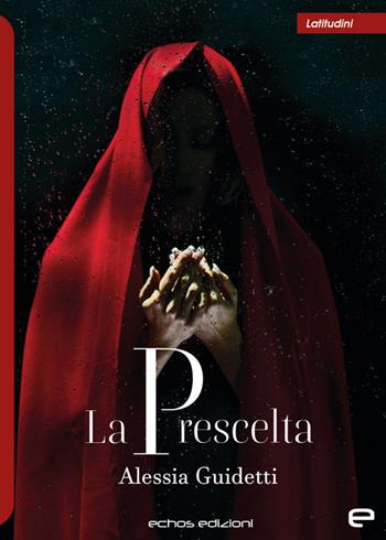 La prescelta - Alessia Guidetti - Libro Echos Edizioni 2023, Latitudini | Libraccio.it