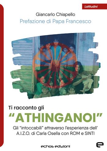 Ti racconto gli «Athinganoi». Gli intoccabili» attraverso l'esperienza dell'A.I.Z.O. di Carla Osella con rom e sinti - Giancarlo Chiapello - Libro Echos Edizioni 2023, Latitudini | Libraccio.it