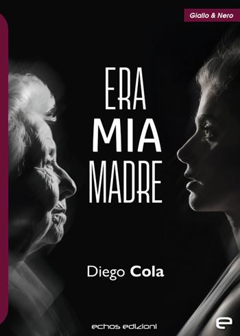 Era mia madre - Diego Cola - Libro Echos Edizioni 2023, Giallo & nero | Libraccio.it