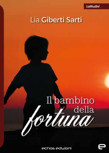 Il bambino della fortuna - Lia Giberti Sarti - Libro Echos Edizioni 2023, Latitudini | Libraccio.it