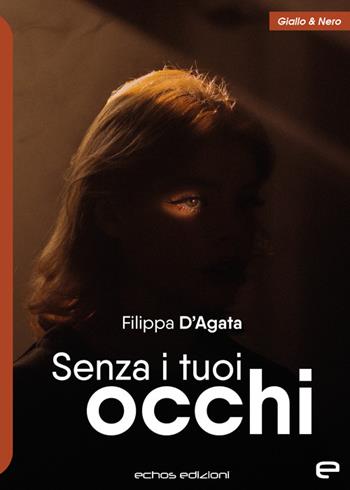Senza i tuoi occhi - Filippa D'Agata - Libro Echos Edizioni 2023, Giallo & nero | Libraccio.it
