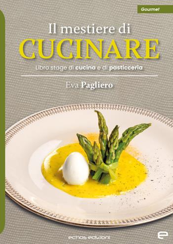Il mestiere di cucinare. Libro stage di cucina e di pasticceria - Eva Pagliero - Libro Echos Edizioni 2023, Gourmet | Libraccio.it