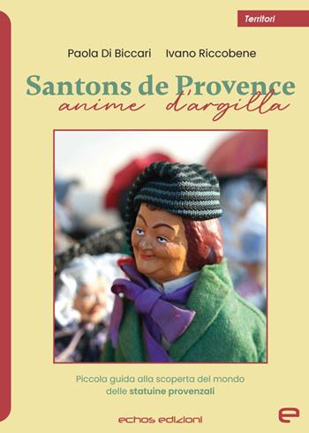 Santons de Provence. Anime d'argilla. Piccola guida alla scoperta del mondo delle statuine provenzali - Paola Di Biccari, Ivano Riccobene - Libro Echos Edizioni 2023, Territori | Libraccio.it