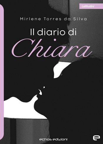 Il diario di Chiara - Mirlene Torres da Silva - Libro Echos Edizioni 2023, Latitudini | Libraccio.it