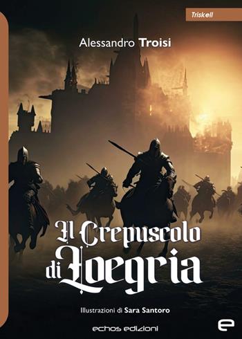 Il crepuscolo di Loegria - Alessandro Troisi - Libro Echos Edizioni 2023, Triskell | Libraccio.it