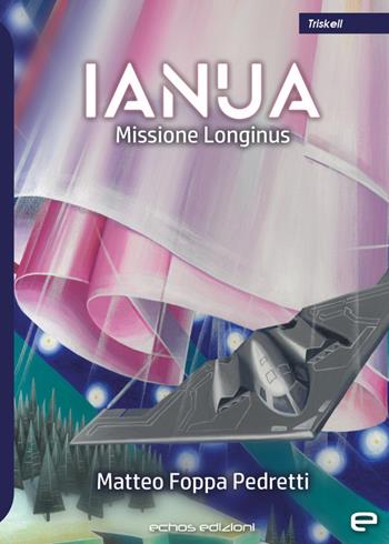 Ianua. Missione Longinus - Matteo Foppa Pedretti - Libro Echos Edizioni 2023, Triskell | Libraccio.it