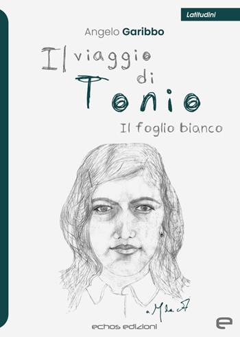 Il viaggio di Tonio. Il foglio bianco - Angelo Garibbo - Libro Echos Edizioni 2024, Latitudini | Libraccio.it