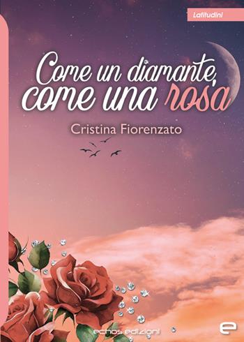 Come un diamante, come una rosa - Cristina Fiorenzato - Libro Echos Edizioni 2024, Latitudini | Libraccio.it