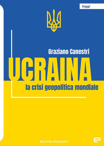 Ucraina. La crisi geopolitica mondiale - Graziano Canestri - Libro Echos Edizioni 2024, Saggi | Libraccio.it