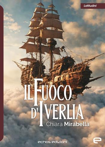 Il fuoco d'Iverlia - Chiara Mirabella - Libro Echos Edizioni 2024, Latitudini | Libraccio.it