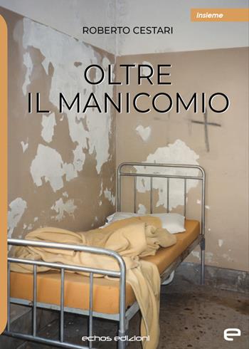 Oltre il manicomio - Roberto Cestari - Libro Echos Edizioni 2024, Insieme | Libraccio.it