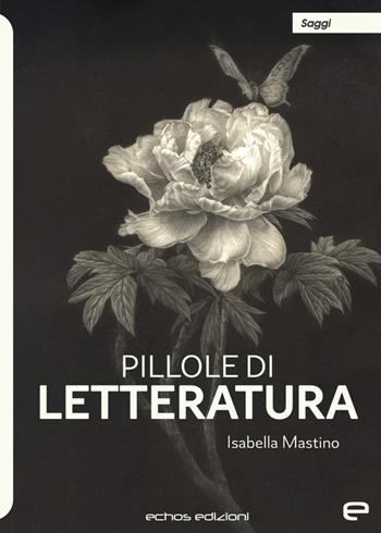 Pillole di letteratura - Isabella Mastino - Libro Echos Edizioni 2024, Saggi | Libraccio.it