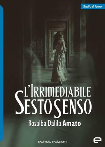 L'irrimediabile sesto senso - Rosalba Dalila Amato - Libro Echos Edizioni 2024, Giallo & nero | Libraccio.it