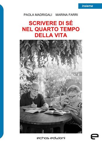 Scrivere di sé nel quarto tempo della vita - Paola Madrigali, Marina Farri - Libro Echos Edizioni 2024, Insieme | Libraccio.it