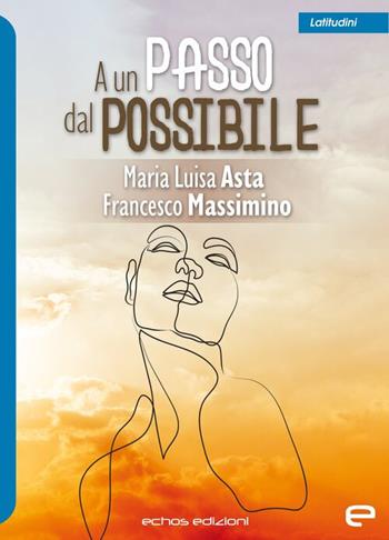 A un passo dal possibile - Maria Luisa Asta, Francesco Massimino - Libro Echos Edizioni 2024, Latitudini | Libraccio.it