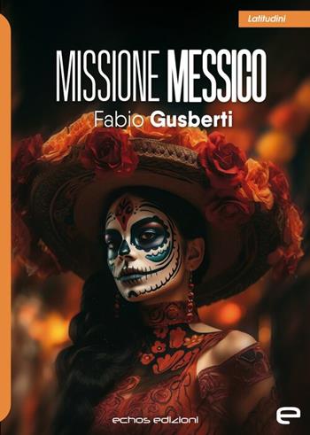 Missione Messico - Fabio Gusberti - Libro Echos Edizioni 2024, Latitudini | Libraccio.it