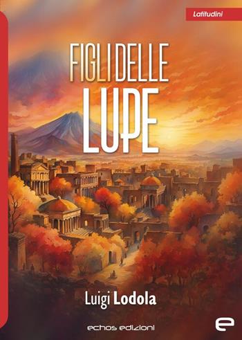 Figli delle lupe - Luigi Lodola - Libro Echos Edizioni 2024, Latitudini | Libraccio.it