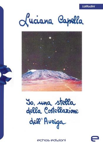 Io, una stella della Costellazione dell'Auriga - Luciana Capella - Libro Echos Edizioni 2024, Latitudini | Libraccio.it