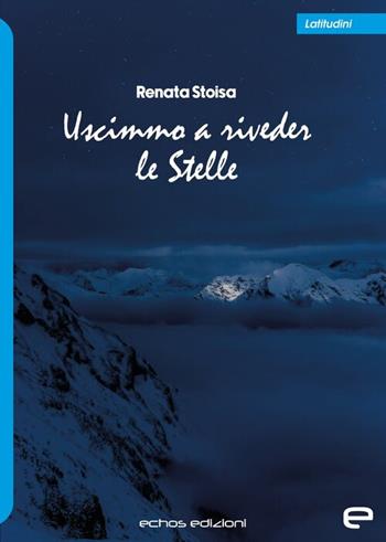 Uscimmo a riveder le stelle - Renata Stoisa - Libro Echos Edizioni 2025, Latitudini | Libraccio.it