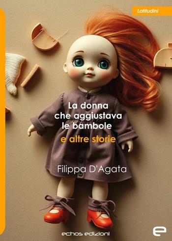 La donna che aggiustava le bambole e altre storie - Filippa D'Agata - Libro Echos Edizioni 2025, Latitudini | Libraccio.it