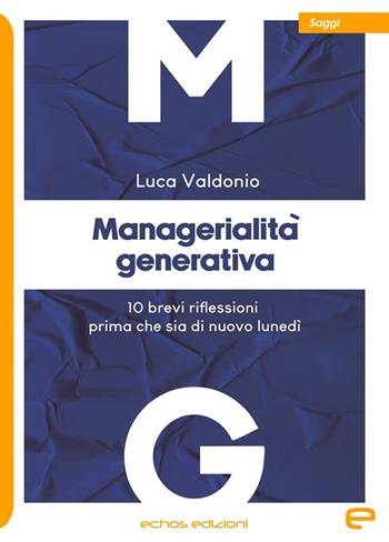 Managerialità generativa. 10 brevi riflessioni prima che sia di nuovo lunedì - Luca Valdonio - Libro Echos Edizioni 2025, Saggi | Libraccio.it