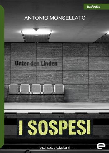 I sospesi - Antonio Monsellato - Libro Echos Edizioni 2026, Latitudini | Libraccio.it