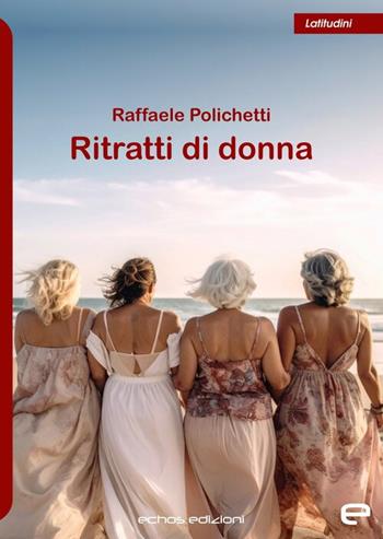 Ritratti di donna - Raffaele Polichetti - Libro Echos Edizioni 2025, Latitudini | Libraccio.it