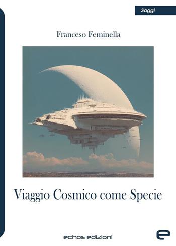 Viaggio cosmico come specie - Francesco Feminella - Libro Echos Edizioni 2026, Saggi | Libraccio.it