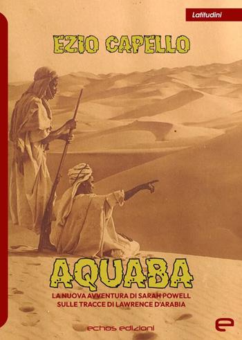 Aquaba. La nuova avventura di Sarah Powell sulle tracce di Lawrence d'Arabia - Ezio Capello - Libro Echos Edizioni 2026, Latitudini | Libraccio.it