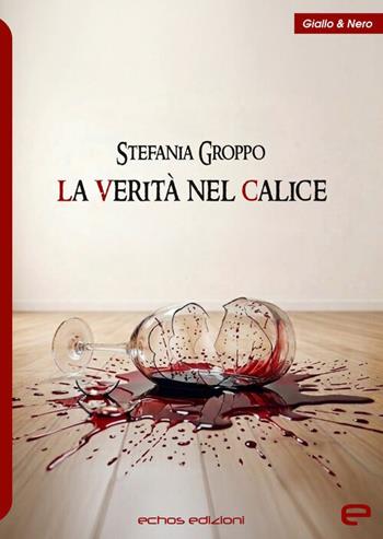 La verità nel calice - Stefania Groppo - Libro Echos Edizioni 2026, Giallo & nero | Libraccio.it