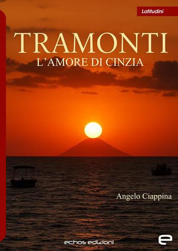 Tramonti. L'amore di Cinzia - Angelo Ciappina - Libro Echos Edizioni 2026, Latitudini | Libraccio.it