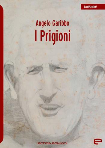 I Prigioni - Angelo Garibbo - Libro Echos Edizioni 2026, Latitudini | Libraccio.it