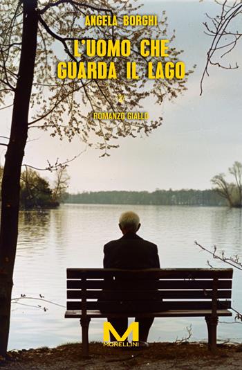 L'uomo che guarda il lago - Angela Borghi - Libro Morellini 2024, Delitti di lago | Libraccio.it