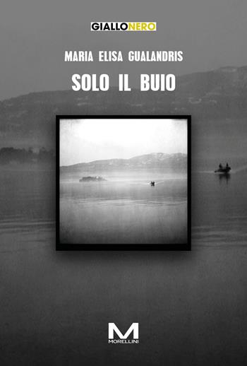 Solo il buio - Maria Elisa Gualandris - Libro Morellini 2025, GialloNero | Libraccio.it