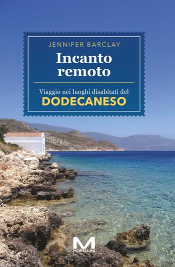 Incanto remoto. Un viaggio nei luoghi disabitati del Dodecaneso - Jennifer Barclay - Libro Morellini 2025, Luoghi e storie | Libraccio.it