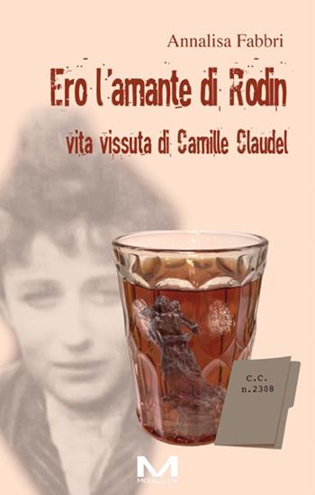 Ero l'amante di Rodin. Vita vissuta di Camille Claudel - Annalisa Fabbri - Libro Morellini 2026, Femminile singolare | Libraccio.it