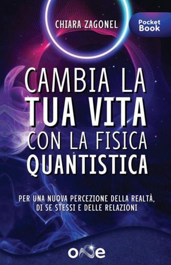 Cambia la tua vita con la fisica quantistica. Per una nuova percezione della realtà, di se stessi e delle relazioni - Chiara Zagonel - Libro One Books 2023 | Libraccio.it