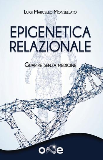 Epigenetica relazionale. Guarire senza medicine - Luigi Marcello Monsellato - Libro One Books 2023 | Libraccio.it