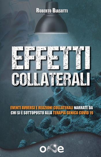 Effetti collaterali. Eventi avversi e reazioni collaterali narrate da chi si è sottoposto alla terapia genica Covid 19 - Roberto Biasotti - Libro One Books 2023 | Libraccio.it
