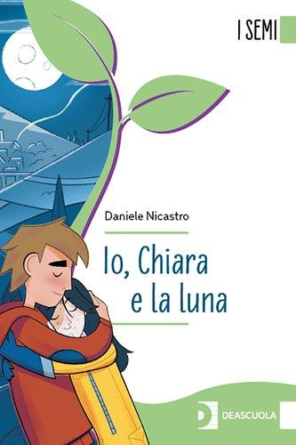 Io, Chiara e la luna. I semi. - Daniele Nicastro - Libro Deascuola 2026 | Libraccio.it