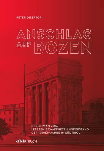 Anschlag auf Bozen. Der Roman zum letzten bewaffneten Widerstand der 1960er-Jahre in Südtirol - Peter Disertori - Libro Effekt 2022 | Libraccio.it