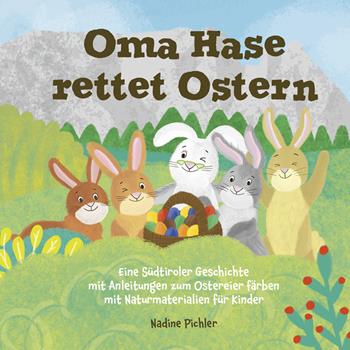 Oma Hase rettet Ostern. Eine Südtiroler Geschichte mit Anleitungen zum Ostereier färben mit Naturmaterialien für Kinder - Nadine Pichler - Libro Effekt 2023 | Libraccio.it