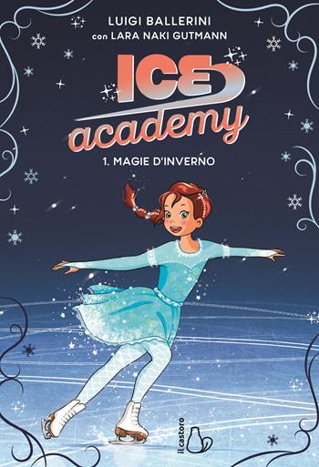 Magie d’inverno. Ice academy. Vol. 1 - Luigi Ballerini, Lara Naki Gutmann - Libro Il Castoro 2025, Il Castoro bambini | Libraccio.it