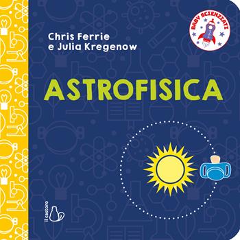 Astrofisica. Baby scienziati. Ediz. a colori - Chris Ferrie, Julia Kregenow - Libro Il Castoro 2026, Il Castoro bambini | Libraccio.it