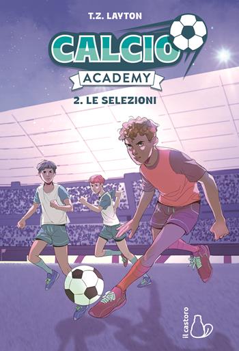 Le selezioni. Calcio Academy. Vol. 2 - T. Z. Layton - Libro Il Castoro 2026, Il Castoro bambini | Libraccio.it