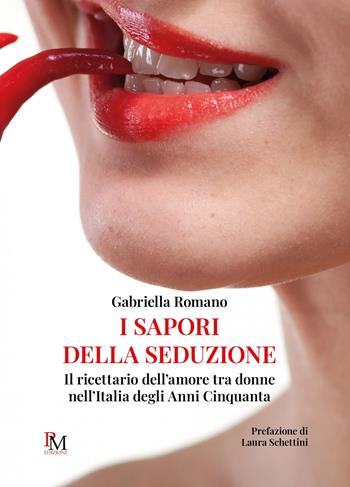 I sapori della seduzione. Il ricettario dell’amore tra donne nell’Italia degli anni Cinquanta - Gabriella Romano - Libro PM edizioni 2023 | Libraccio.it